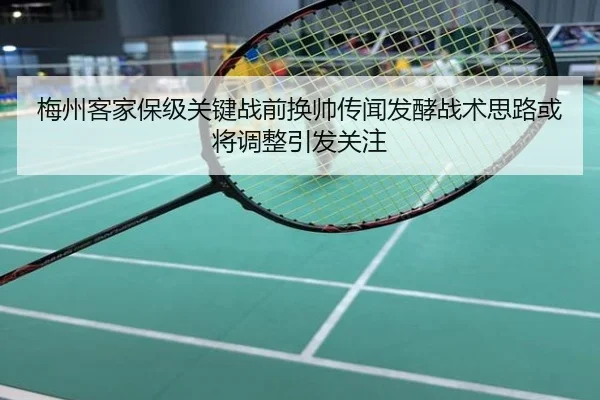 梅州客家保级关键战前换帅传闻发酵战术思路或将调整引发关注