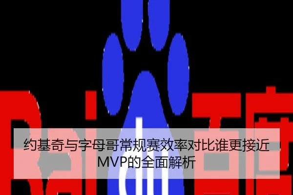 约基奇与字母哥常规赛效率对比谁更接近MVP的全面解析