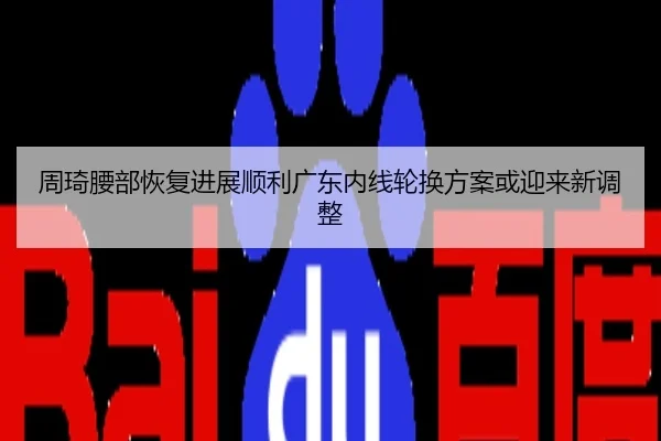 周琦腰部恢复进展顺利广东内线轮换方案或迎来新调整
